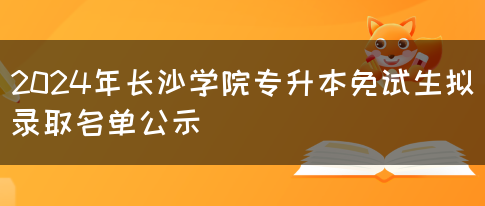 2024年长沙学院专升本免试生拟录取名单公示(图1)