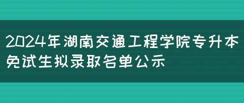 2024年湖南交通工程学院专升本免试生拟录取名单公示