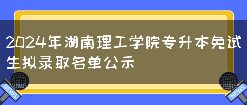 2024年湖南理工学院专升本免试生拟录取名单公示