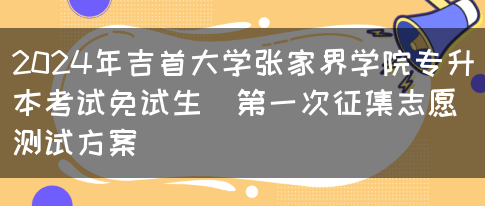 2024年吉首大学张家界学院专升本考试免试生(第一次征集志愿)测试方案(图1)