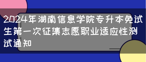 2024年湖南信息学院专升本免试生第一次征集志愿职业适应性测试通知(图1)