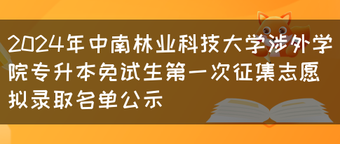 2024年中南林业科技大学涉外学院专升本免试生第一次征集志愿拟录取名单公示(图1)