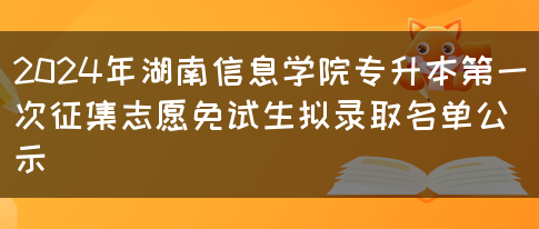 2024年湖南信息学院专升本第一次征集志愿免试生拟录取名单公示