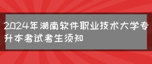 2024年湖南软件职业技术大学专升本考试考生须知(图1)