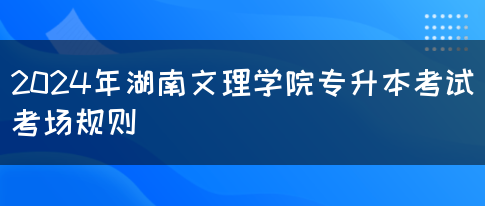 2024年湖南文理学院专升本考试考场规则