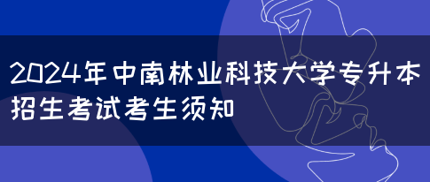 2024年中南林业科技大学专升本招生考试考生须知