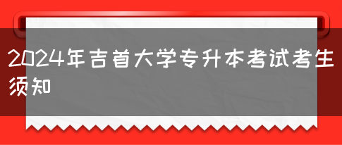 2024年吉首大学专升本考试考生须知(图1)