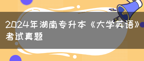 2024年湖南专升本《大学英语》考试真题(图1)