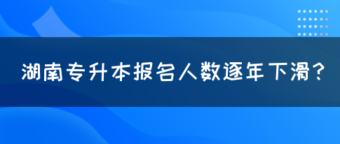 湖南专升本报名人数逐年下滑？