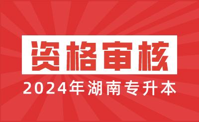 2024年湖南专升本资格审核时间（含免试生）
