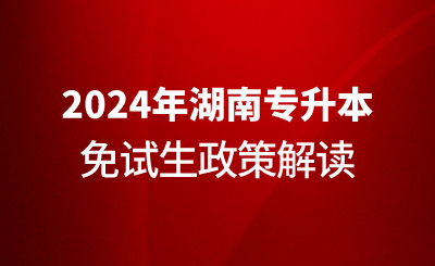 2024年湖南专升本免试生政策解读