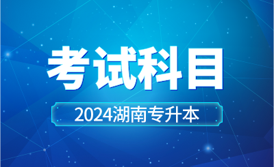 2024年湖南工学院专升本考试科目已公布！